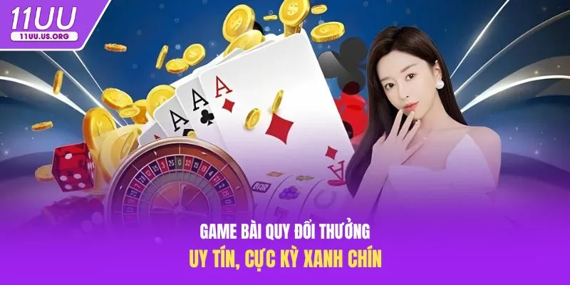Game bài quy đổi thưởng uy tín, cực kỳ xanh chín