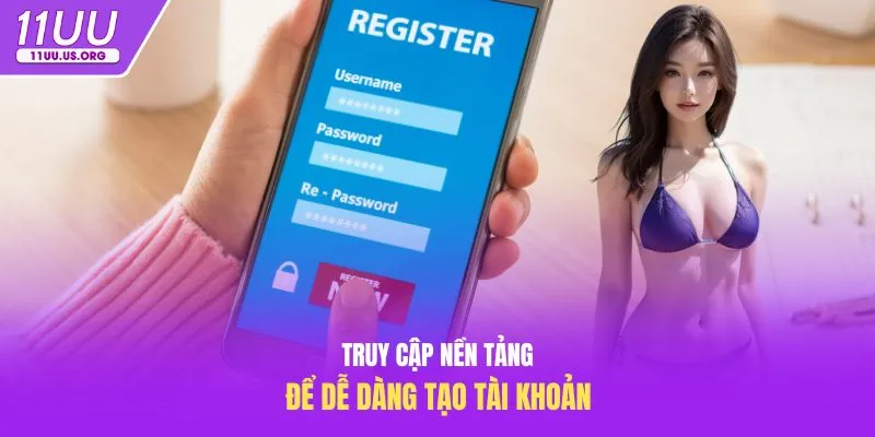 Truy cập nền tảng để dễ dàng tạo tài khoản