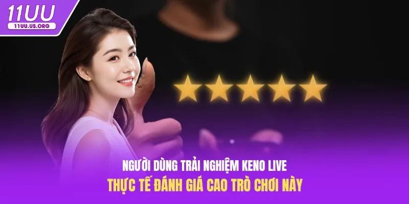 Người dùng trải nghiệm keno live thực tế đánh giá cao trò chơi này